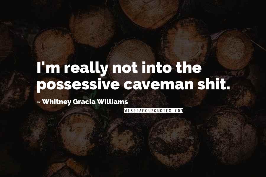 Whitney Gracia Williams Quotes: I'm really not into the possessive caveman shit.