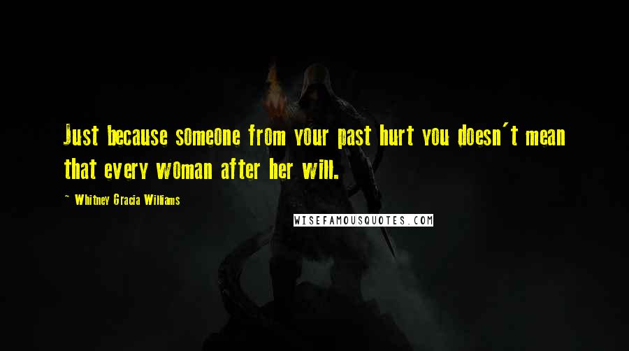 Whitney Gracia Williams Quotes: Just because someone from your past hurt you doesn't mean that every woman after her will.