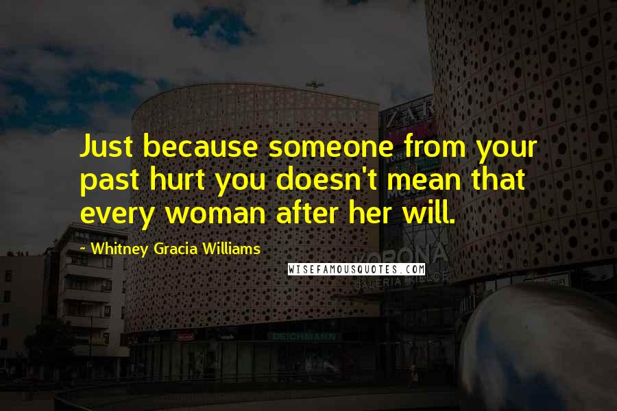 Whitney Gracia Williams Quotes: Just because someone from your past hurt you doesn't mean that every woman after her will.