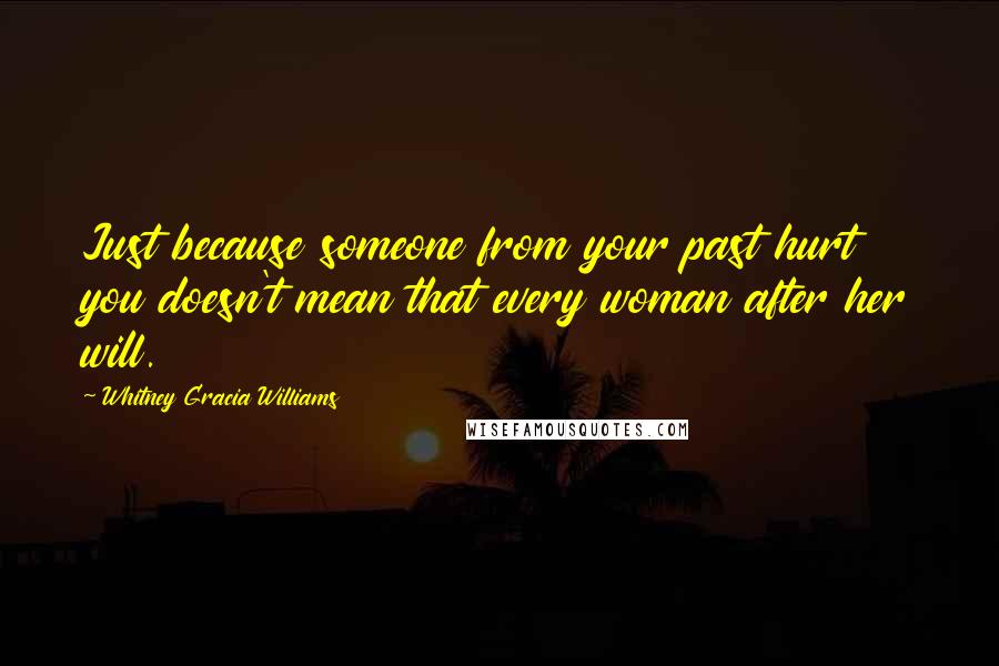 Whitney Gracia Williams Quotes: Just because someone from your past hurt you doesn't mean that every woman after her will.
