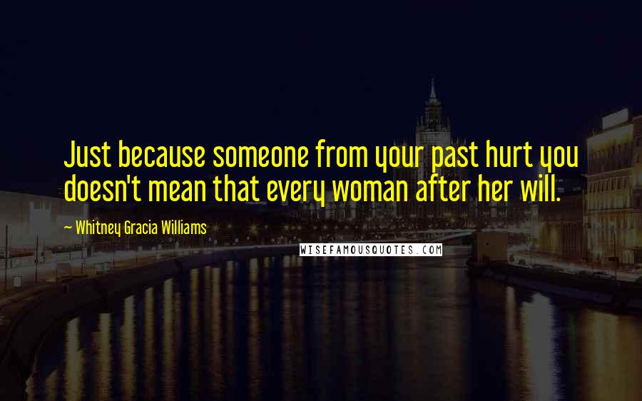 Whitney Gracia Williams Quotes: Just because someone from your past hurt you doesn't mean that every woman after her will.