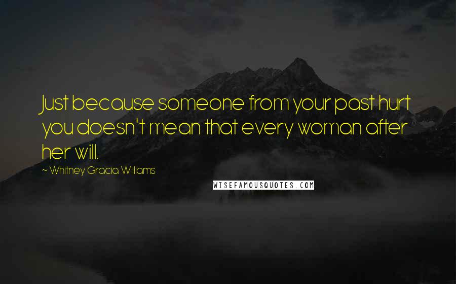 Whitney Gracia Williams Quotes: Just because someone from your past hurt you doesn't mean that every woman after her will.