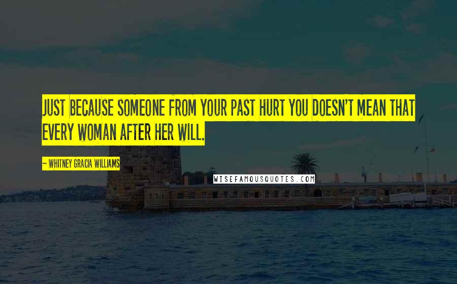 Whitney Gracia Williams Quotes: Just because someone from your past hurt you doesn't mean that every woman after her will.