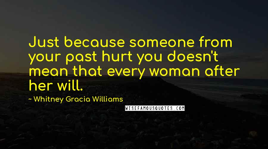 Whitney Gracia Williams Quotes: Just because someone from your past hurt you doesn't mean that every woman after her will.