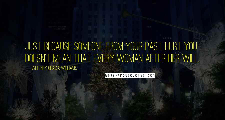 Whitney Gracia Williams Quotes: Just because someone from your past hurt you doesn't mean that every woman after her will.