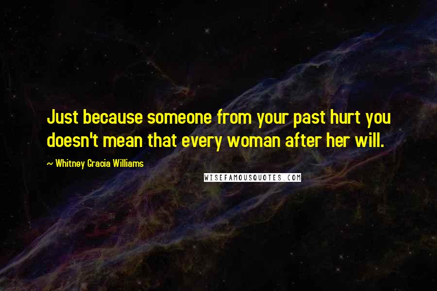 Whitney Gracia Williams Quotes: Just because someone from your past hurt you doesn't mean that every woman after her will.