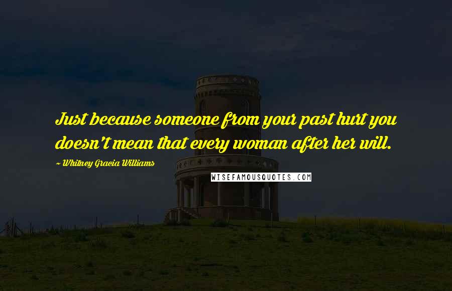 Whitney Gracia Williams Quotes: Just because someone from your past hurt you doesn't mean that every woman after her will.