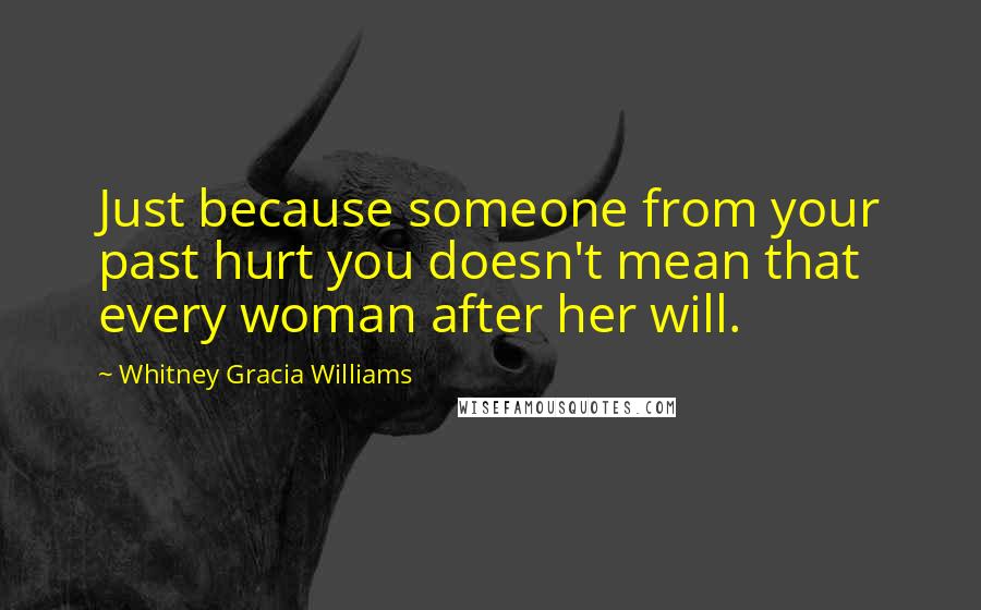 Whitney Gracia Williams Quotes: Just because someone from your past hurt you doesn't mean that every woman after her will.