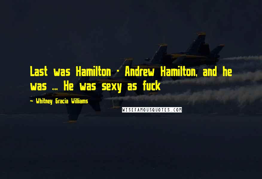 Whitney Gracia Williams Quotes: Last was Hamilton - Andrew Hamilton, and he was ... He was sexy as fuck