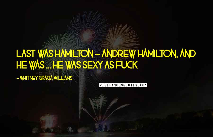 Whitney Gracia Williams Quotes: Last was Hamilton - Andrew Hamilton, and he was ... He was sexy as fuck