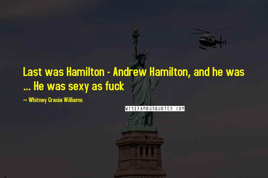 Whitney Gracia Williams Quotes: Last was Hamilton - Andrew Hamilton, and he was ... He was sexy as fuck