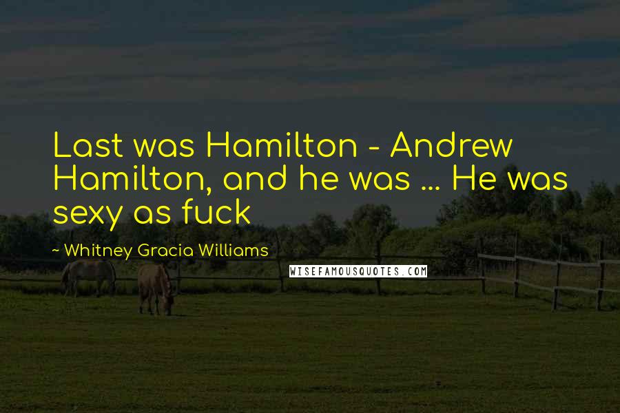 Whitney Gracia Williams Quotes: Last was Hamilton - Andrew Hamilton, and he was ... He was sexy as fuck