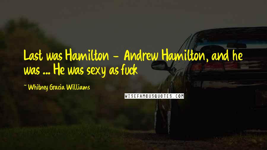 Whitney Gracia Williams Quotes: Last was Hamilton - Andrew Hamilton, and he was ... He was sexy as fuck