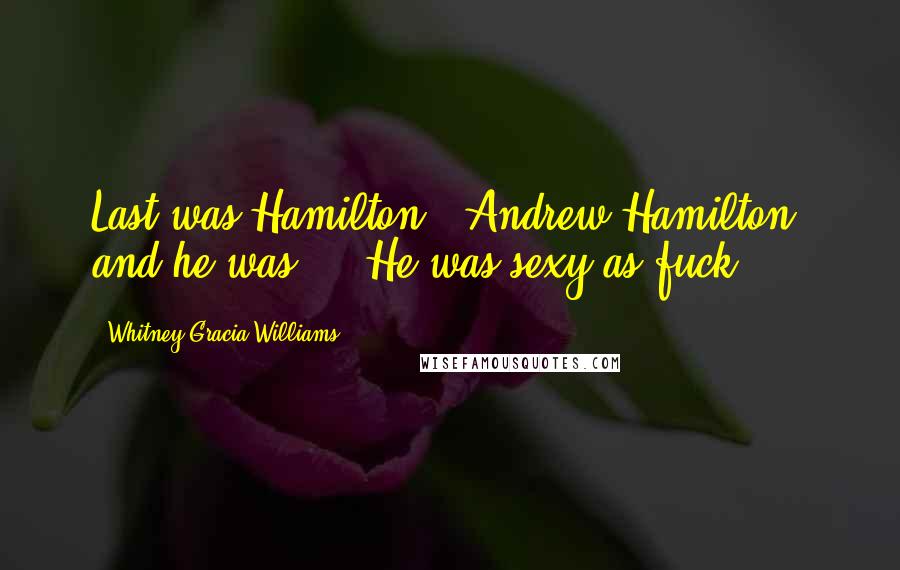 Whitney Gracia Williams Quotes: Last was Hamilton - Andrew Hamilton, and he was ... He was sexy as fuck