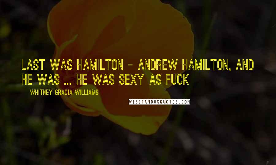 Whitney Gracia Williams Quotes: Last was Hamilton - Andrew Hamilton, and he was ... He was sexy as fuck