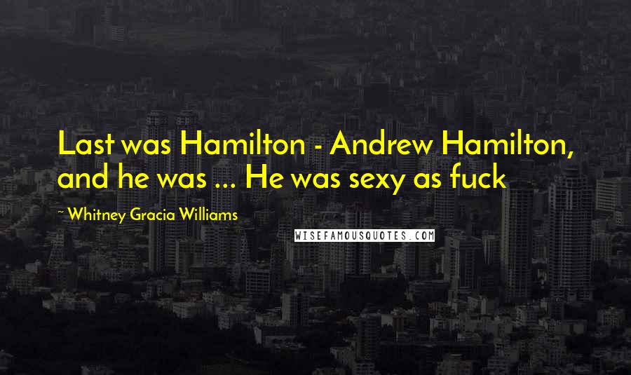 Whitney Gracia Williams Quotes: Last was Hamilton - Andrew Hamilton, and he was ... He was sexy as fuck