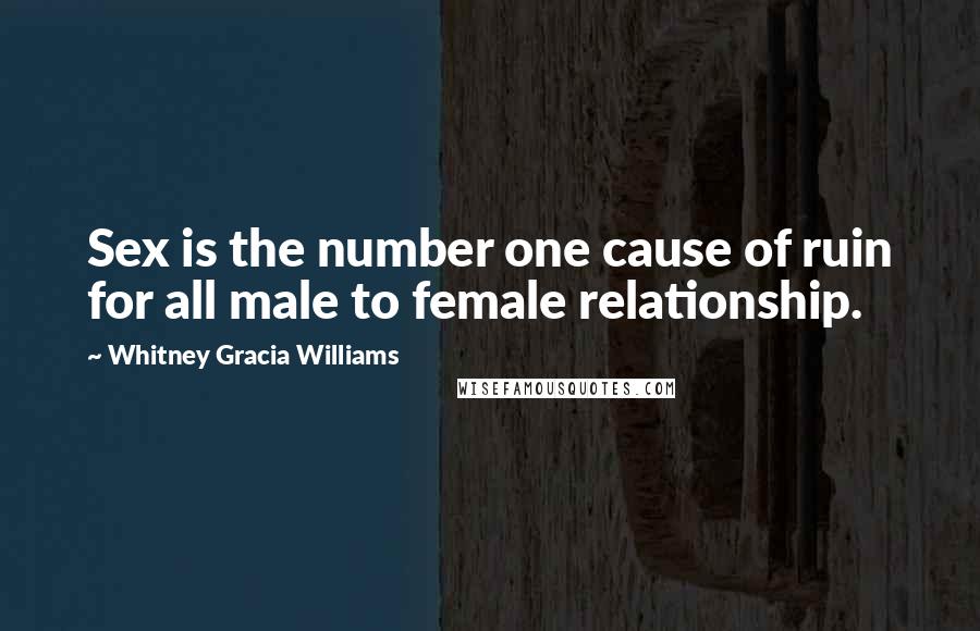 Whitney Gracia Williams Quotes: Sex is the number one cause of ruin for all male to female relationship.