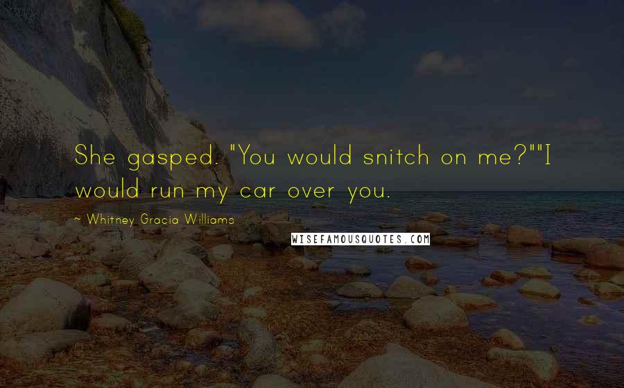 Whitney Gracia Williams Quotes: She gasped. "You would snitch on me?""I would run my car over you.