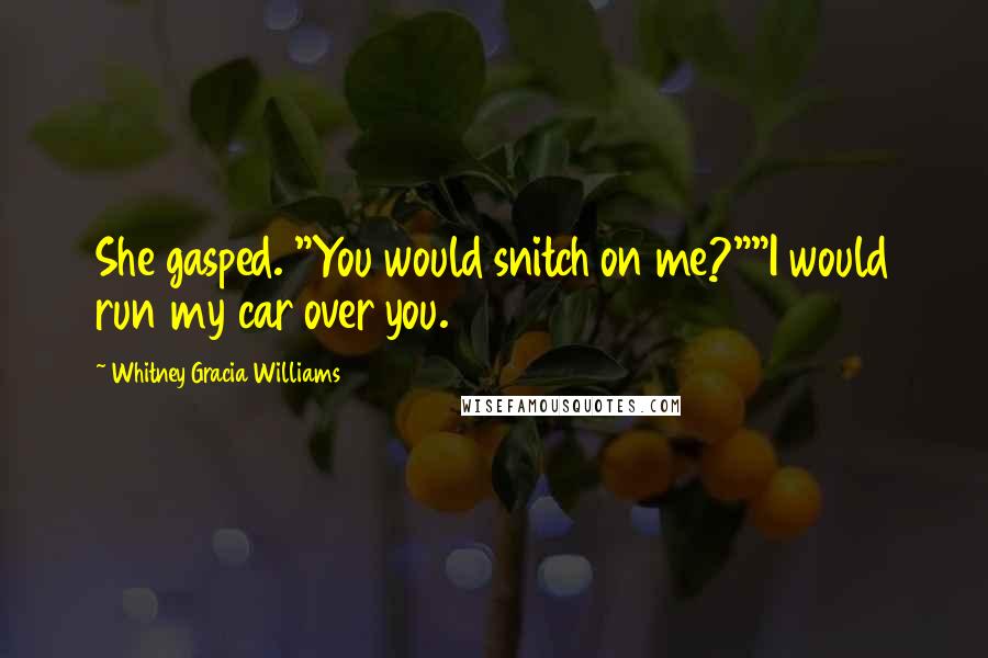 Whitney Gracia Williams Quotes: She gasped. "You would snitch on me?""I would run my car over you.