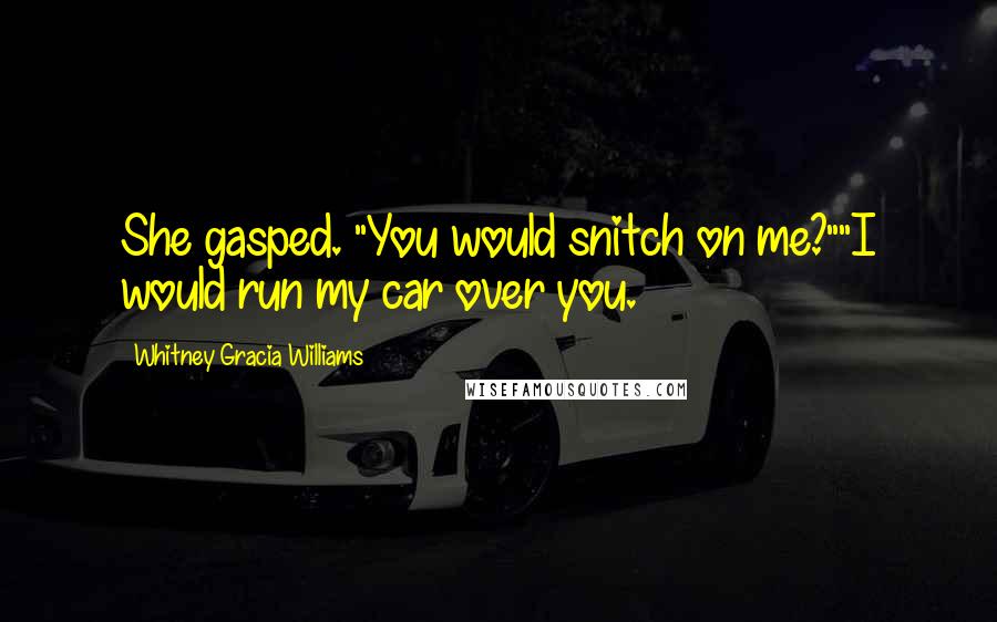 Whitney Gracia Williams Quotes: She gasped. "You would snitch on me?""I would run my car over you.