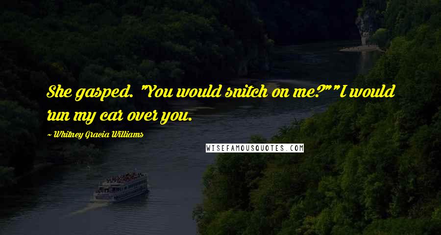 Whitney Gracia Williams Quotes: She gasped. "You would snitch on me?""I would run my car over you.