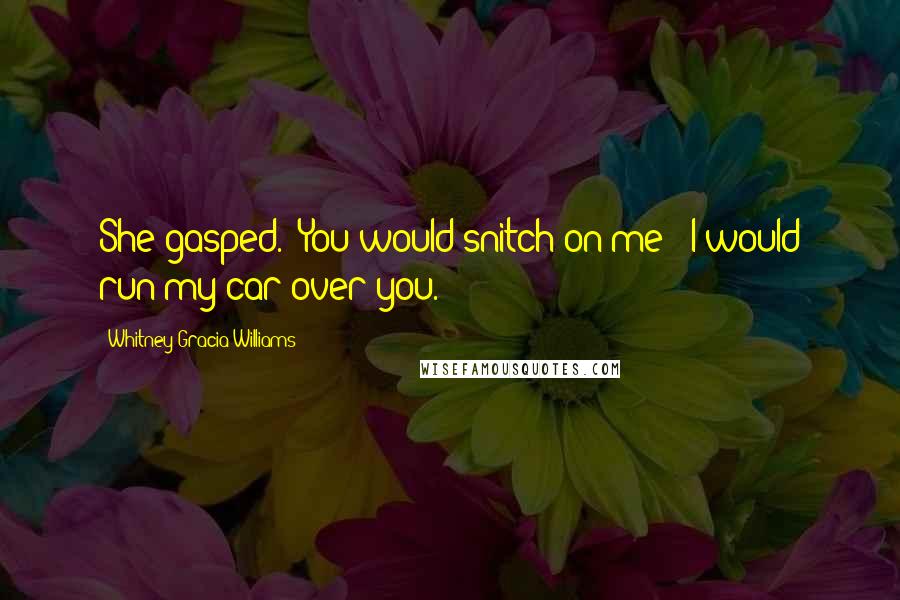 Whitney Gracia Williams Quotes: She gasped. "You would snitch on me?""I would run my car over you.