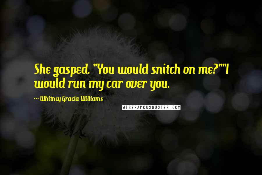 Whitney Gracia Williams Quotes: She gasped. "You would snitch on me?""I would run my car over you.