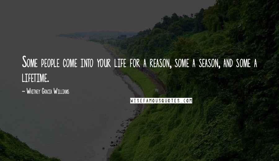 Whitney Gracia Williams Quotes: Some people come into your life for a reason, some a season, and some a lifetime.