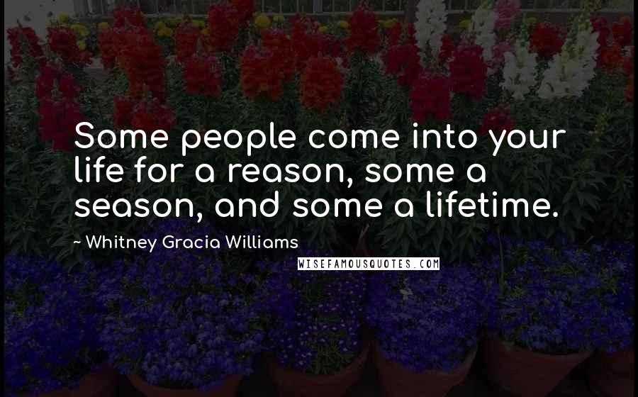 Whitney Gracia Williams Quotes: Some people come into your life for a reason, some a season, and some a lifetime.
