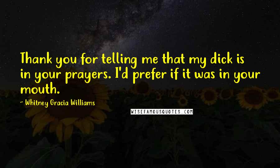 Whitney Gracia Williams Quotes: Thank you for telling me that my dick is in your prayers. I'd prefer if it was in your mouth.