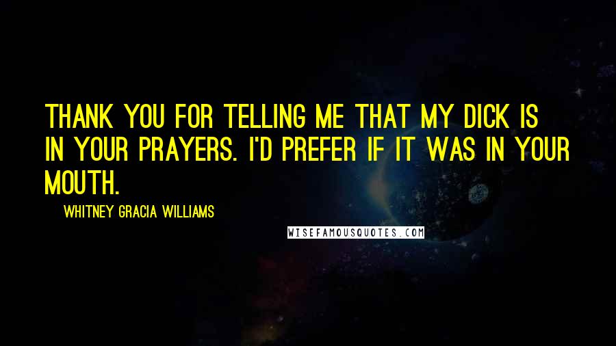 Whitney Gracia Williams Quotes: Thank you for telling me that my dick is in your prayers. I'd prefer if it was in your mouth.