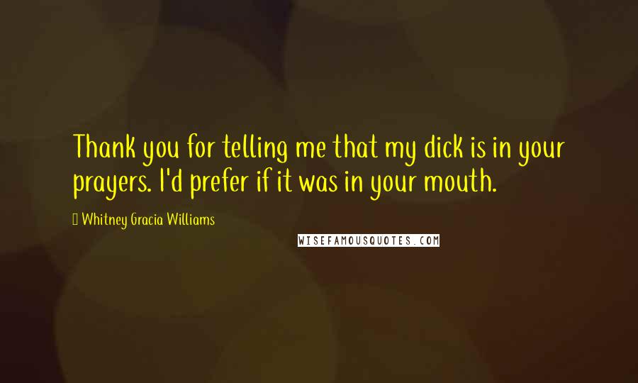 Whitney Gracia Williams Quotes: Thank you for telling me that my dick is in your prayers. I'd prefer if it was in your mouth.