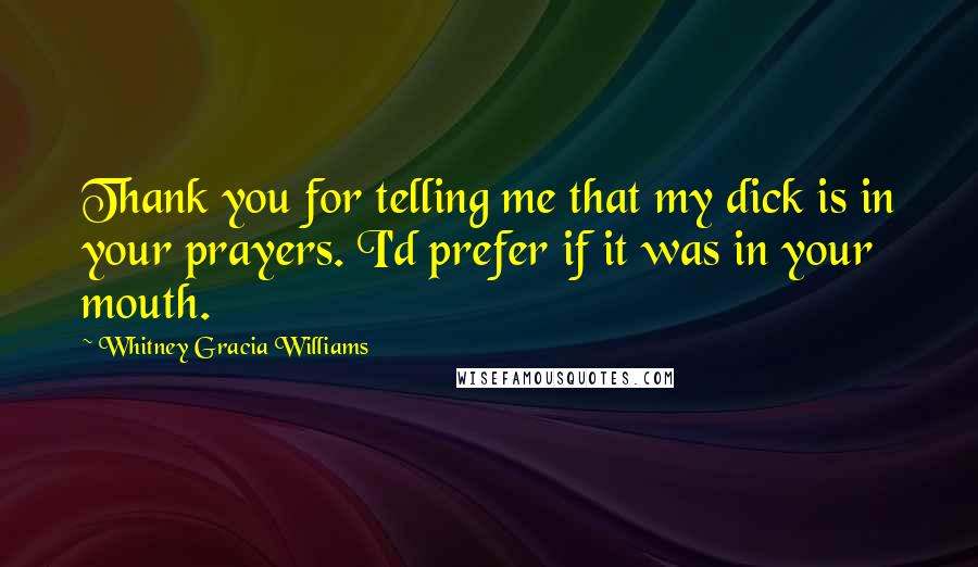 Whitney Gracia Williams Quotes: Thank you for telling me that my dick is in your prayers. I'd prefer if it was in your mouth.