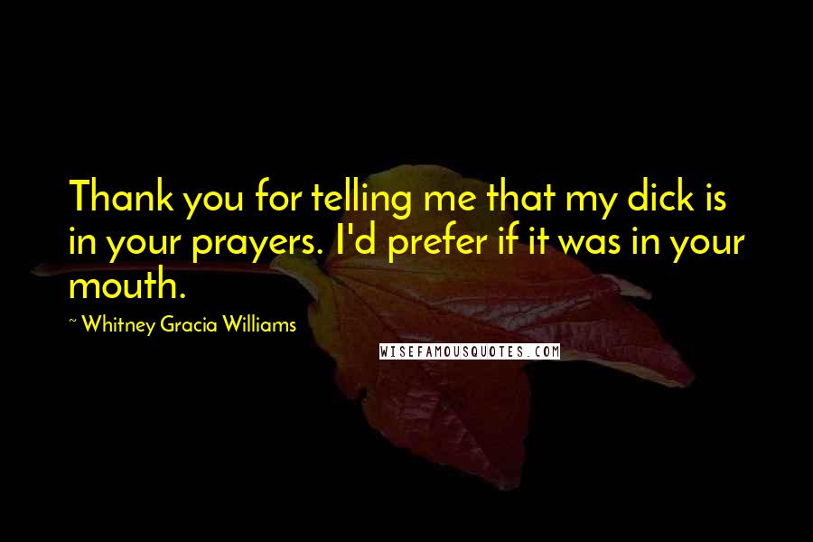 Whitney Gracia Williams Quotes: Thank you for telling me that my dick is in your prayers. I'd prefer if it was in your mouth.