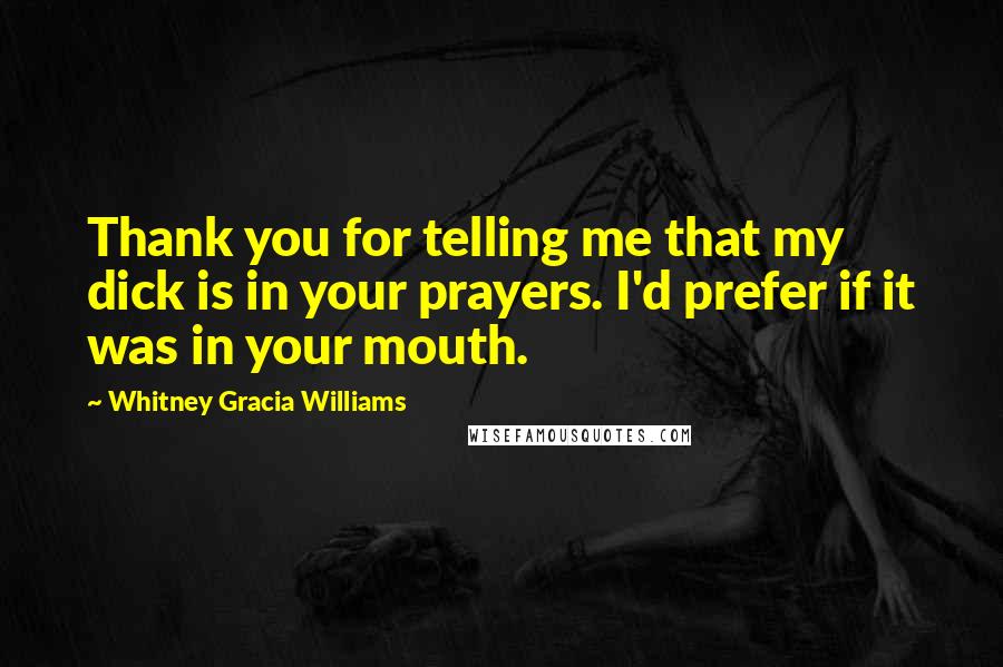 Whitney Gracia Williams Quotes: Thank you for telling me that my dick is in your prayers. I'd prefer if it was in your mouth.