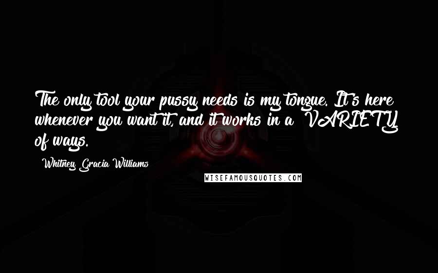 Whitney Gracia Williams Quotes: The only tool your pussy needs is my tongue. It's here whenever you want it, and it works in a "VARIETY" of ways.