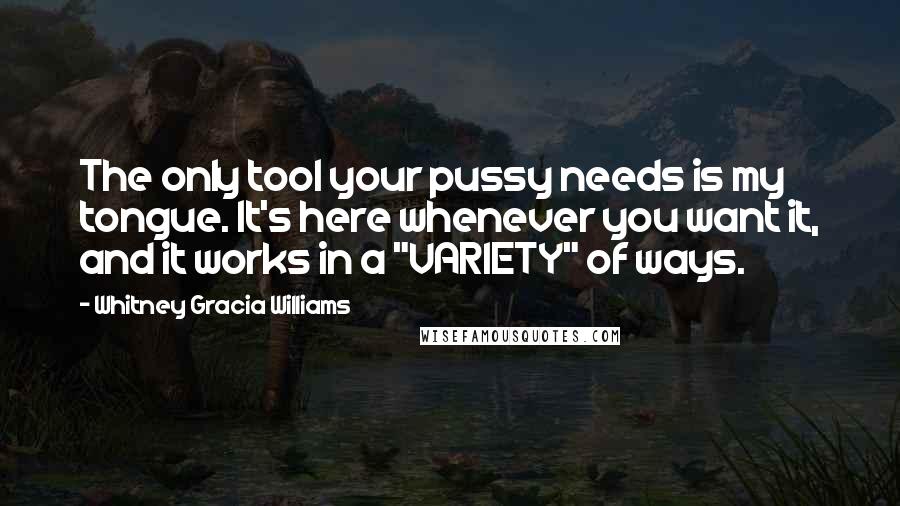 Whitney Gracia Williams Quotes: The only tool your pussy needs is my tongue. It's here whenever you want it, and it works in a "VARIETY" of ways.