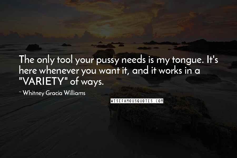 Whitney Gracia Williams Quotes: The only tool your pussy needs is my tongue. It's here whenever you want it, and it works in a "VARIETY" of ways.