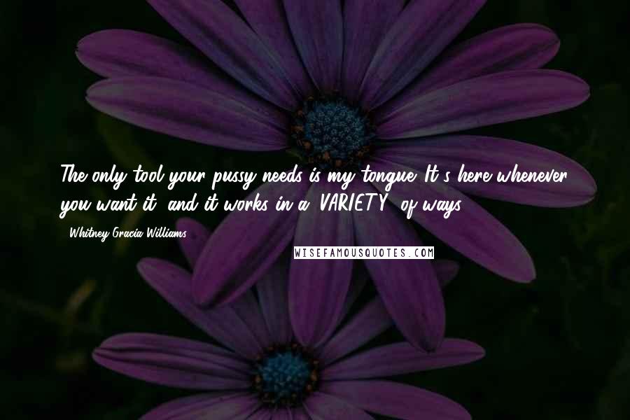 Whitney Gracia Williams Quotes: The only tool your pussy needs is my tongue. It's here whenever you want it, and it works in a "VARIETY" of ways.