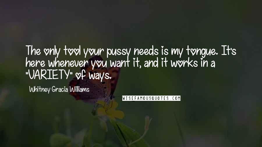 Whitney Gracia Williams Quotes: The only tool your pussy needs is my tongue. It's here whenever you want it, and it works in a "VARIETY" of ways.