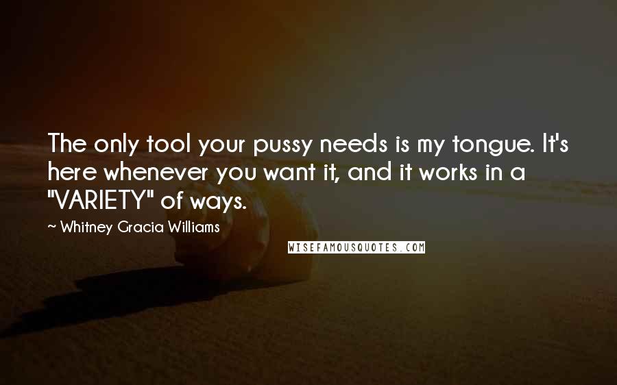 Whitney Gracia Williams Quotes: The only tool your pussy needs is my tongue. It's here whenever you want it, and it works in a "VARIETY" of ways.