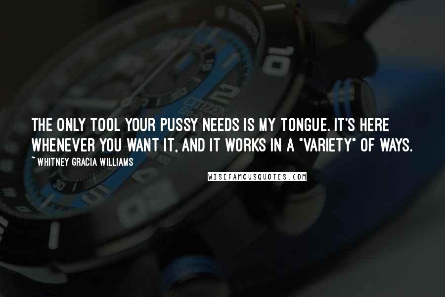 Whitney Gracia Williams Quotes: The only tool your pussy needs is my tongue. It's here whenever you want it, and it works in a "VARIETY" of ways.