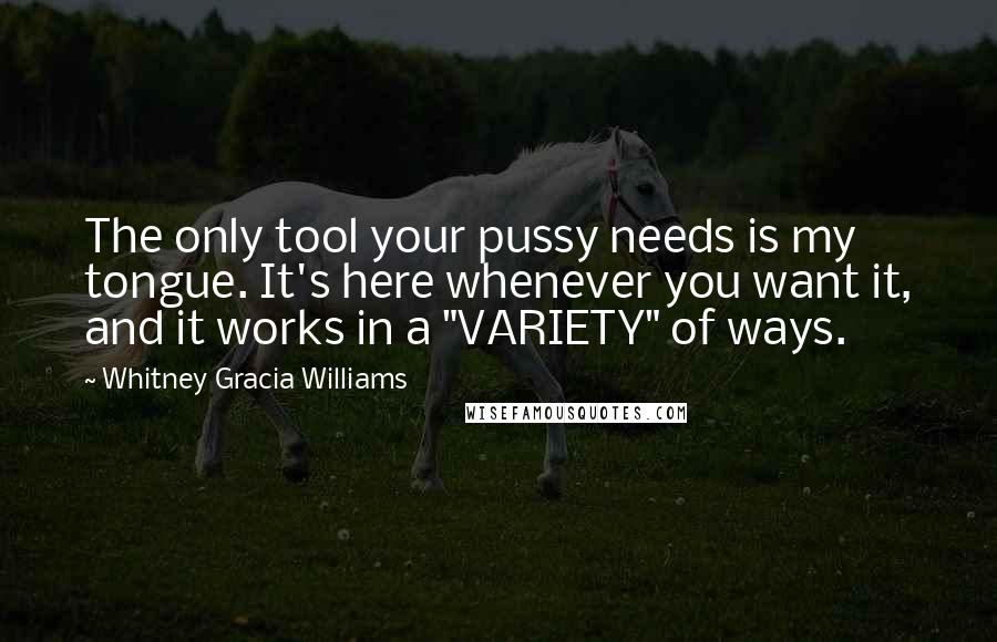 Whitney Gracia Williams Quotes: The only tool your pussy needs is my tongue. It's here whenever you want it, and it works in a "VARIETY" of ways.