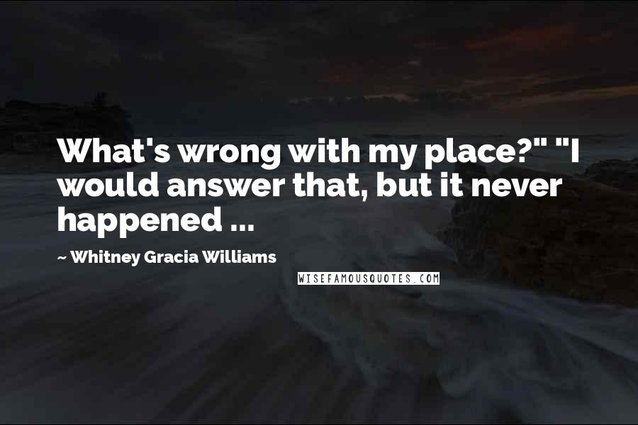 Whitney Gracia Williams Quotes: What's wrong with my place?" "I would answer that, but it never happened ...