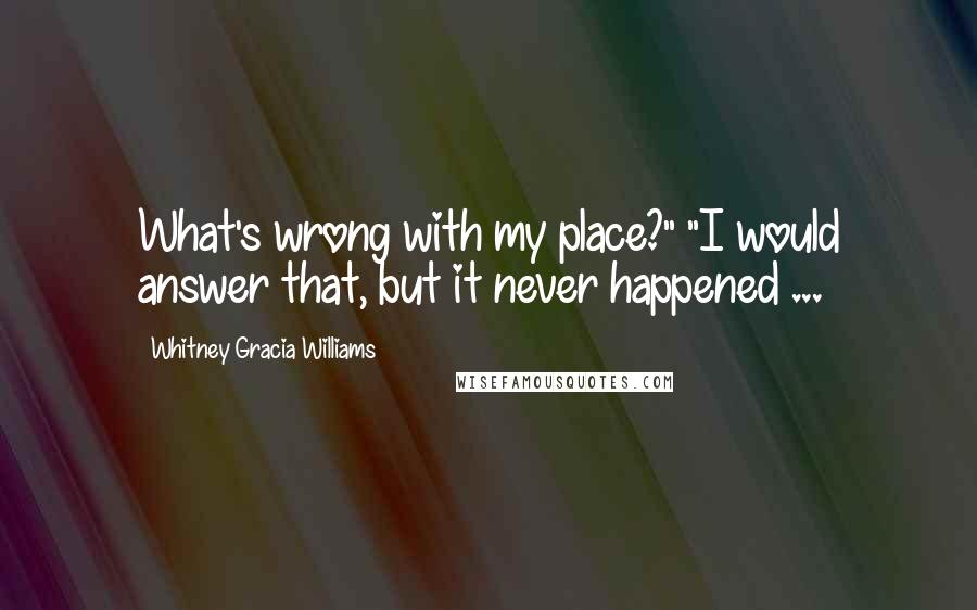 Whitney Gracia Williams Quotes: What's wrong with my place?" "I would answer that, but it never happened ...