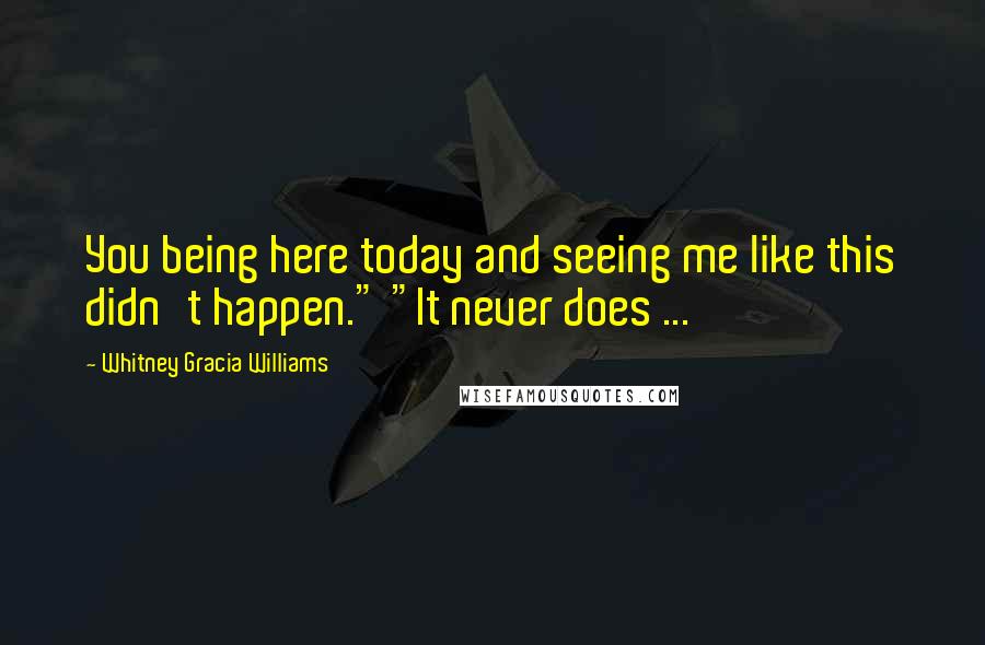 Whitney Gracia Williams Quotes: You being here today and seeing me like this didn't happen." "It never does ...