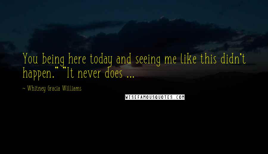 Whitney Gracia Williams Quotes: You being here today and seeing me like this didn't happen." "It never does ...