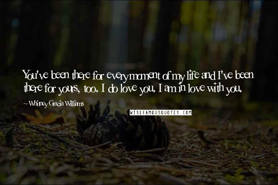 Whitney Gracia Williams Quotes: You've been there for every moment of my life and I've been there for yours, too. I do love you. I am in love with you.