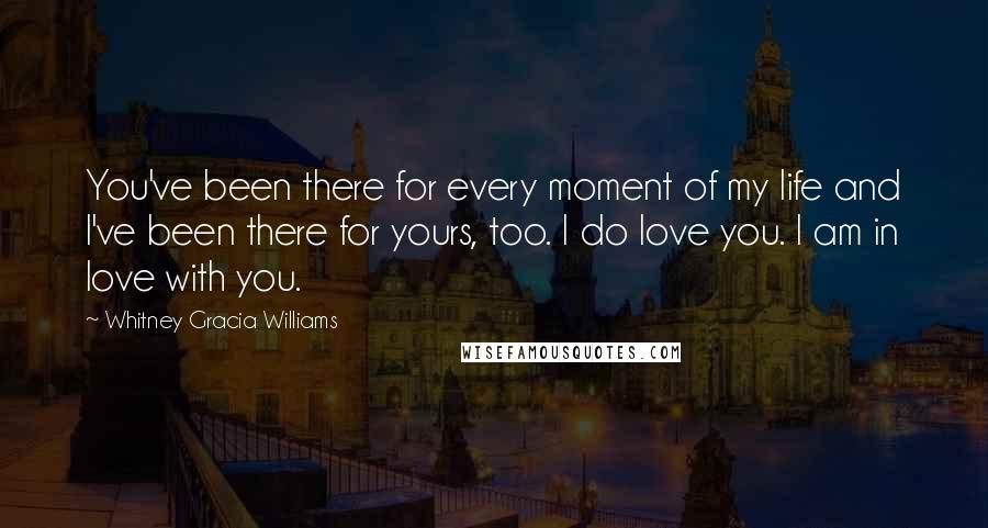 Whitney Gracia Williams Quotes: You've been there for every moment of my life and I've been there for yours, too. I do love you. I am in love with you.