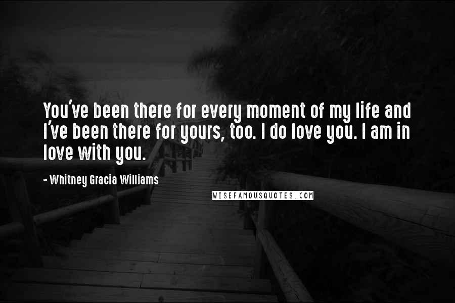 Whitney Gracia Williams Quotes: You've been there for every moment of my life and I've been there for yours, too. I do love you. I am in love with you.